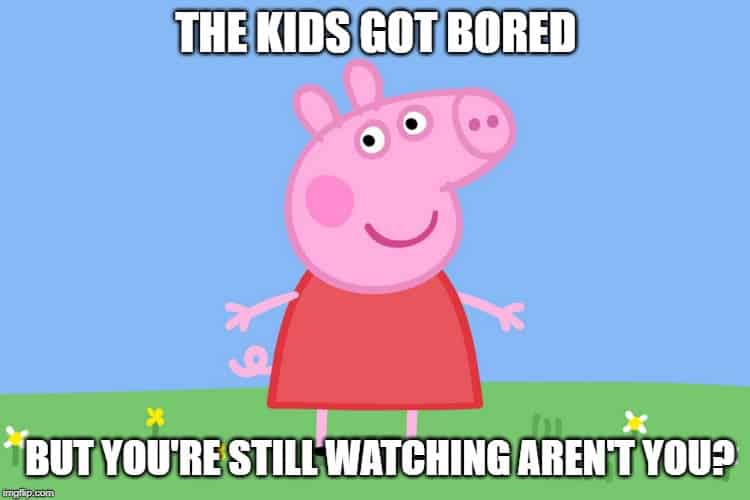 Peppa pig - The kids got bored, but you're still watching aren't you?